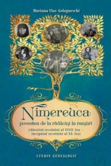 Nimereuca: povestea de la radacini la ramuri: (sfarsitul secolului al XVIII-lea – inceputul secolului al XX-lea) : studiu genealogic.