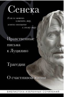 Нравственные письма к Луцилию. Трагедии. О счастливой жизни