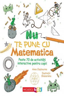 Nu te pune cu matematica. Peste 70 de activitati interactive pentru copii