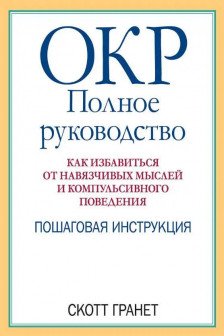 ОКР: полное руководство. Как избавиться от навязчивых мыслей и компульсивного поведения