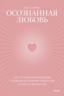 Осознанная любовь. Как улучшить отношения с помощью терапии принятия и ответственности