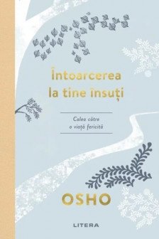 Osho. Intoarcerea La Tine Insuti. Calea Catre O Viata Fericita