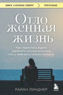 Отложенная жизнь. Как перестать ждать удобного случая и понять что у тебя есть только сегодня