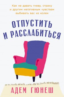 Отпустить и расслабиться: Как не давать гневу страху и другим негативным чувствам выбивать вас из к