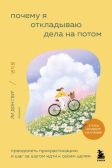 Почему я откладываю дела на потом. Преодолеть прокрастинацию и шаг за шагом идти к своим целям