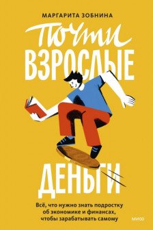 Почти взрослые деньги. Всё что нужно знать подростку об экономике и финансах чтобы зарабатывать самому