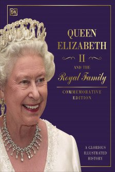 Queen Elizabeth II and the Royal Family: A Glorious Illustrated History (Commemorative Edition)