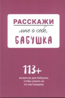 Расскажи мне о себе... бабушка. 113 вопросов для бабушки чтобы узнать ее по-настоящему