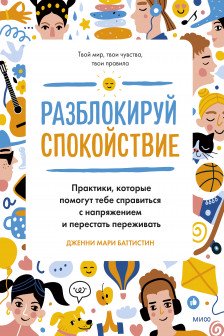 Разблокируй спокойствие. Практики которые помогут тебе справиться с напряжением и перестать пережив