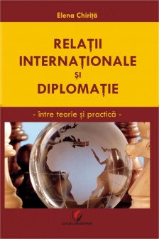 Relatii internationale si diplomatie : intre teorie si practica Chirita Elena.