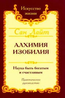Сан Лайт. Алхимия изобилия. Наука быть богатым и счастливым