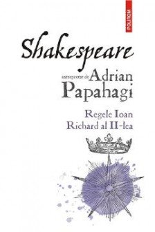 Shakespeare interpretat de Adrian Papahagi. Regele Ioan * Richard al II-lea