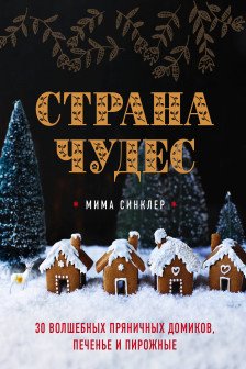 Страна чудес: 30 волшебных пряничных домиков печенье и пирожные