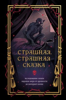 Страшная страшная сказка. Исследование сказок народов мира от древности до интернет-эпохи