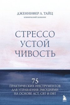 Стрессоустойчивость. 75 практических инструментов для управления эмоциями на основе АСТ CBT и DBT