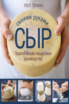 Сыр своими руками. Практическое пошаговое руководство