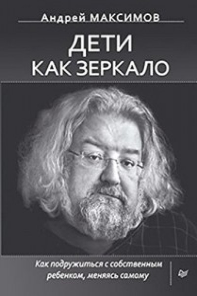 Дети как зеркало. Как подружиться с собственным ребенком меняясь самому