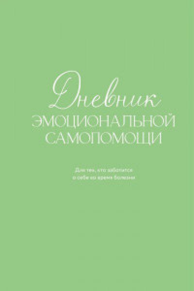 Дневник эмоциональной самопомощи. Для тех кто заботится о себе во время болезни