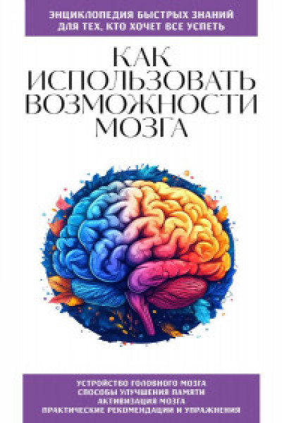 Как использовать возможности мозга. Для тех кто хочет все успеть